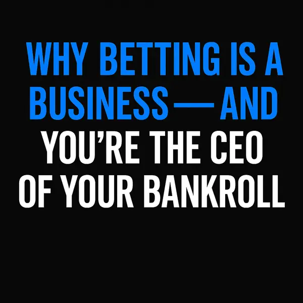 Why Betting Is a Business — And You’re the CEO of Your Bankroll